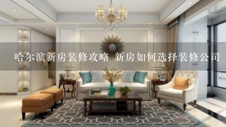 哈尔滨新房装修攻略 新房如何选择装修公司