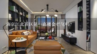 南京江北新区第1高楼会烂尾吗?