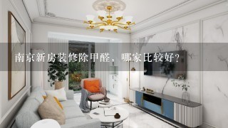 南京新房装修除甲醛，哪家比较好？