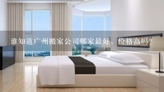 谁知道广州搬家公司哪家最好，价格高吗?