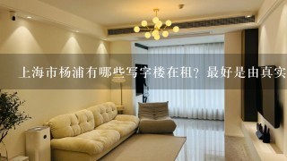 上海市杨浦有哪些写字楼在租？最好是由真实的租赁房源和图片信息的网站。