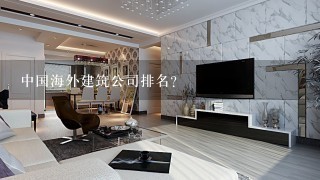 中国海外建筑公司排名？