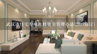 武汉市住宅专项维修资金管理办法(2019修订)