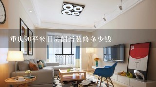 重庆90平米旧房翻新装修多少钱
