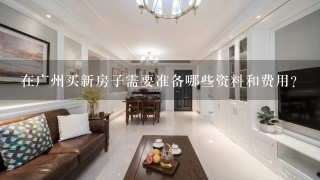 在广州买新房子需要准备哪些资料和费用