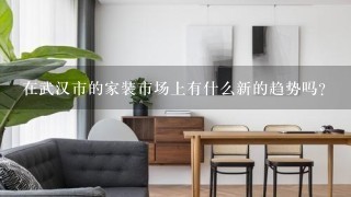 在武汉市的家装市场上有什么新的趋势吗